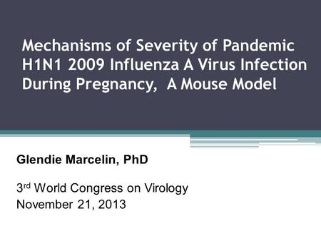 Mechanisms of Severity of Pandemic H1N1 2009 Influenza A Virus Infection During Pregnancy, A Mouse Model Glendie Marcelin, PhD 3 rd World Congress on Virology.