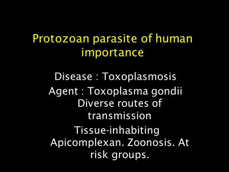 Protozoan parasite of human importance Disease : Toxoplasmosis Agent : Toxoplasma gondii Diverse routes of transmission Tissue-inhabiting Apicomplexan.