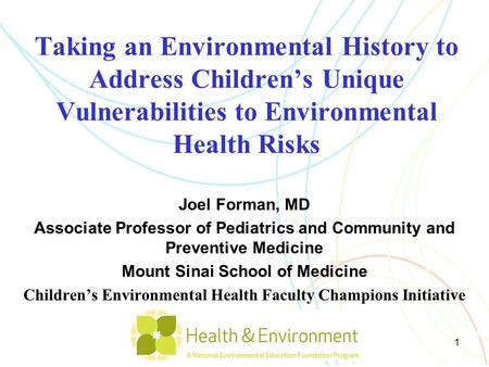 Taking an Environmental History to Address Children’s Unique Vulnerabilities to Environmental Health Risks Joel Forman, MD Associate Professor of Pediatrics.