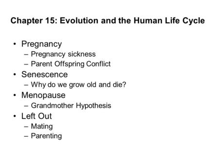 Chapter 15: Evolution and the Human Life Cycle Pregnancy –Pregnancy sickness –Parent Offspring Conflict Senescence –Why do we grow old and die? Menopause.