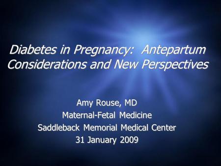 Diabetes in Pregnancy: Antepartum Considerations and New Perspectives Amy Rouse, MD Maternal-Fetal Medicine Saddleback Memorial Medical Center 31 January.