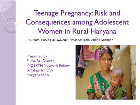 Teenage Pregnancy: Risk and Consequences among Adolescent Women in Rural Haryana Presented by Purva Rai Dwivedi INDEPTH Network Fellow Ballabgarh HDSS.