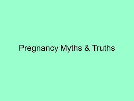 Pregnancy Myths & Truths. 1.A female can’t get pregnant if she is on her period. False Sperm can survive inside of a female anywhere from a day to up.