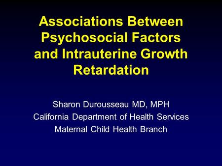 Associations Between Psychosocial Factors and Intrauterine Growth Retardation Sharon Durousseau MD, MPH California Department of Health Services Maternal.