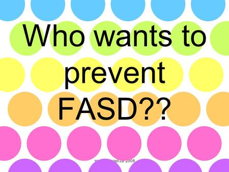 Www.faseout.ca 2008 Who wants to prevent FASD??. www.faseout.ca 2008 LEARNING The first step to prevention is learning the basics LEVEL ONE: