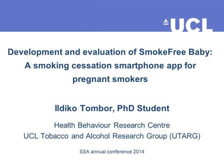 Development and evaluation of SmokeFree Baby: A smoking cessation smartphone app for pregnant smokers Ildiko Tombor, PhD Student Health Behaviour Research.