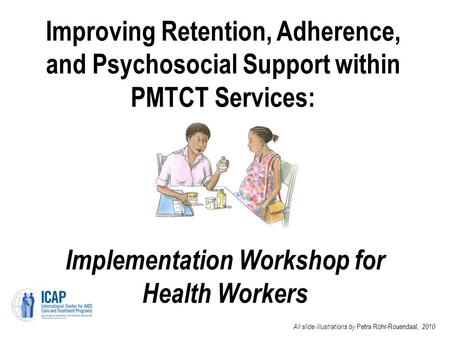 Improving Retention, Adherence, and Psychosocial Support within PMTCT Services: Implementation Workshop for Health Workers All slide illustrations by Petra.