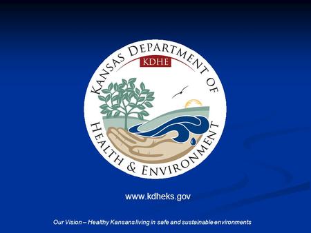 Www.kdheks.gov Our Vision – Healthy Kansans living in safe and sustainable environments.