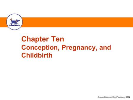 Copyright Atomic Dog Publishing, 2004 Chapter Ten Conception, Pregnancy, and Childbirth.