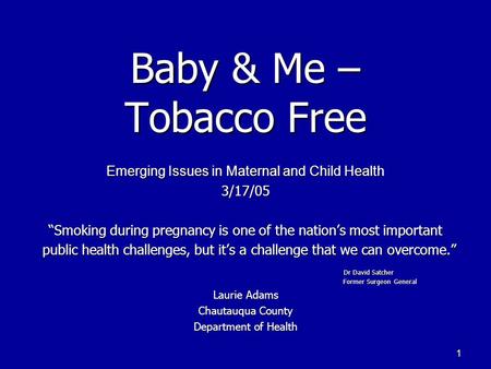 1 Baby & Me – Tobacco Free Emerging Issues in Maternal and Child Health 3/17/05 “Smoking during pregnancy is one of the nation’s most important public.