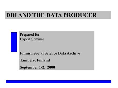 DDI AND THE DATA PRODUCER Prepared for Expert Seminar Finnish Social Science Data Archive Tampere, Finland September 1-2, 2000.