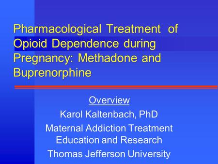 Pharmacological Treatment of Opioid Dependence during Pregnancy: Methadone and Buprenorphine Overview Karol Kaltenbach, PhD Maternal Addiction Treatment.