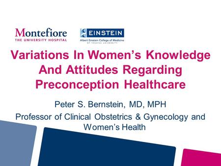 Variations In Women’s Knowledge And Attitudes Regarding Preconception Healthcare Peter S. Bernstein, MD, MPH Professor of Clinical Obstetrics & Gynecology.