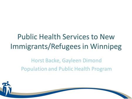 Horst Backe, Gayleen Dimond Population and Public Health Program Public Health Services to New Immigrants/Refugees in Winnipeg.