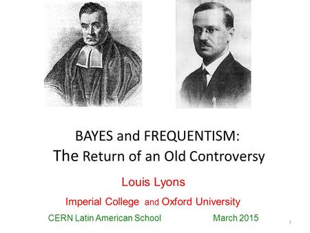 BAYES and FREQUENTISM: The Return of an Old Controversy 1 Louis Lyons Imperial College and Oxford University CERN Latin American School March 2015.