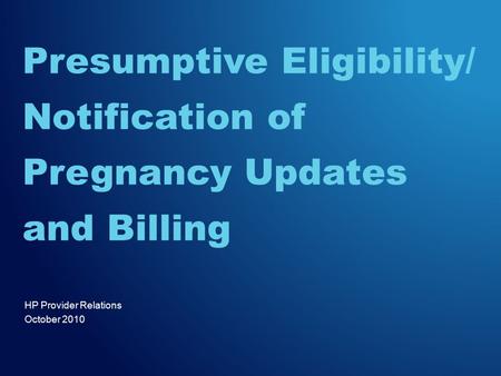HP Provider Relations October 2010 Presumptive Eligibility/ Notification of Pregnancy Updates and Billing.