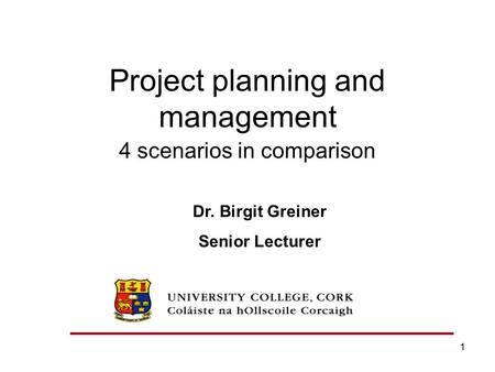 1 Project planning and management 4 scenarios in comparison Dr. Birgit Greiner Senior Lecturer.