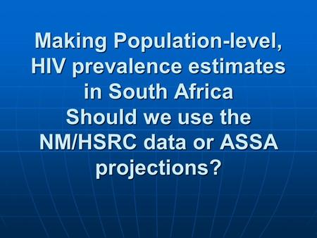 Making Population-level, HIV prevalence estimates in South Africa Should we use the NM/HSRC data or ASSA projections?