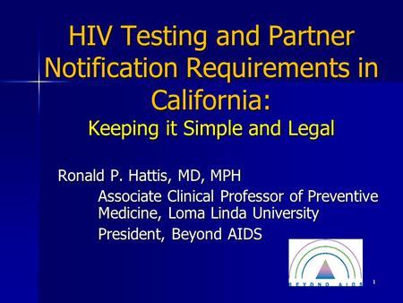 HIV Testing and Partner Notification Requirements in California: Keeping it Simple and Legal Ronald P. Hattis, MD, MPH Associate Clinical Professor of.