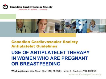 Leadership. Knowledge. Community. Canadian Cardiovascular Society Antiplatelet Guidelines USE OF ANTIPLATELET THERAPY IN WOMEN WHO ARE PREGNANT OR BREASTFEEDING.