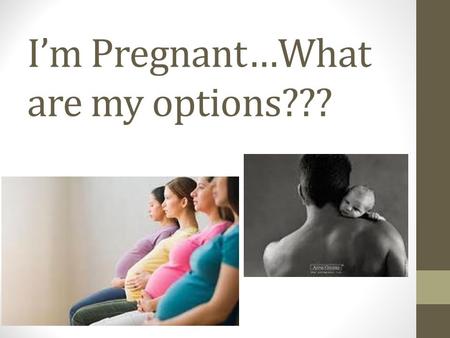 I’m Pregnant…What are my options???. What options does a teenager have if she were to get pregnant during high school?