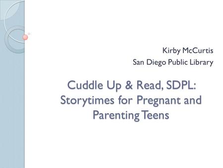 Cuddle Up & Read, SDPL: Storytimes for Pregnant and Parenting Teens Kirby McCurtis San Diego Public Library.