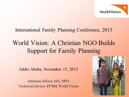 International Family Planning Conference, 2013 World Vision: A Christian NGO Builds Support for Family Planning Addis Ababa, November 15, 2013 Adrienne.