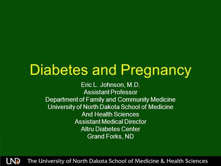 Diabetes and Pregnancy Eric L. Johnson, M.D. Assistant Professor Department of Family and Community Medicine University of North Dakota School of Medicine.