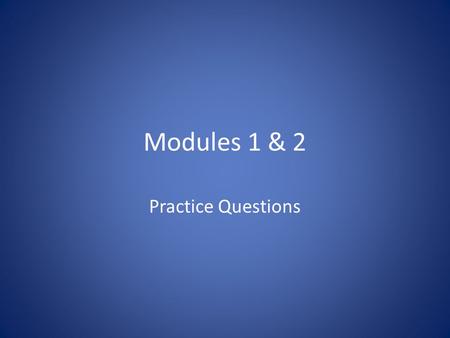 Modules 1 & 2 Practice Questions.