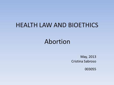 HEALTH LAW AND BIOETHICS Abortion May, 2013 Cristina Sabroso 003055.