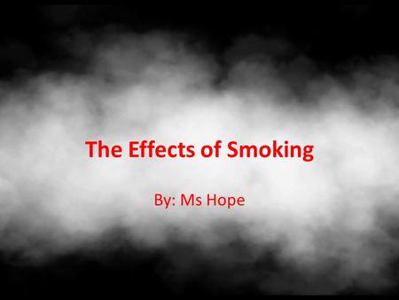The Effects of Smoking By: Ms Hope. TODAY’S GOAL: Understand the effects of cigarette smoke on the body.