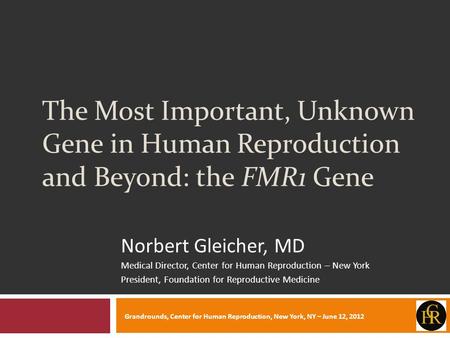 The Most Important, Unknown Gene in Human Reproduction and Beyond: the FMR1 Gene Norbert Gleicher, MD Medical Director, Center for Human Reproduction –
