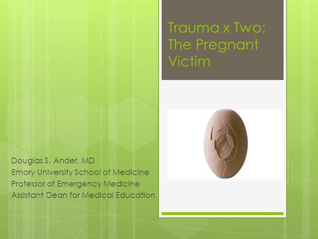 Trauma x Two: The Pregnant Victim Douglas S. Ander, MD Emory University School of Medicine Professor of Emergency Medicine Assistant Dean for Medical Education.