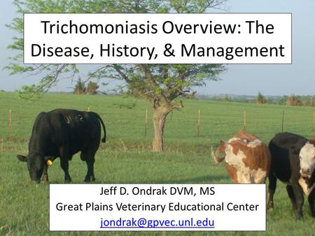 Trichomoniasis Overview: The Disease, History, & Management Jeff D. Ondrak DVM, MS Great Plains Veterinary Educational Center