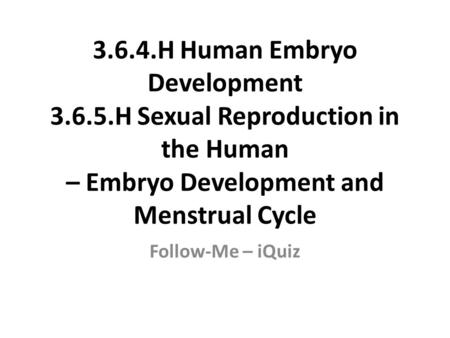 3.6.4.H Human Embryo Development 3.6.5.H Sexual Reproduction in the Human – Embryo Development and Menstrual Cycle Follow-Me – iQuiz.