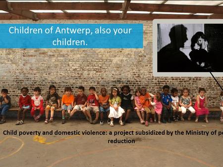 Children of Antwerp, also your children. Child poverty and domestic violence: a project subsidized by the Ministry of poverty reduction.