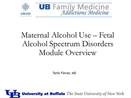 Maternal Alcohol Use – Fetal Alcohol Spectrum Disorders Module Overview Torin Finver, MD.