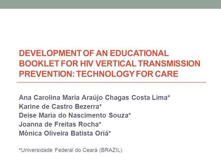 DEVELOPMENT OF AN EDUCATIONAL BOOKLET FOR HIV VERTICAL TRANSMISSION PREVENTION: TECHNOLOGY FOR CARE Ana Carolina Maria Araújo Chagas Costa Lima* Karine.