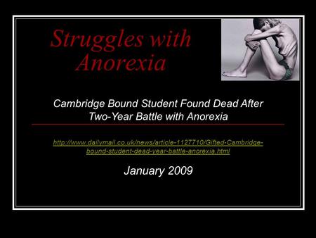 Struggles with Anorexia  bound-student-dead-year-battle-anorexia.html January 2009 Cambridge.