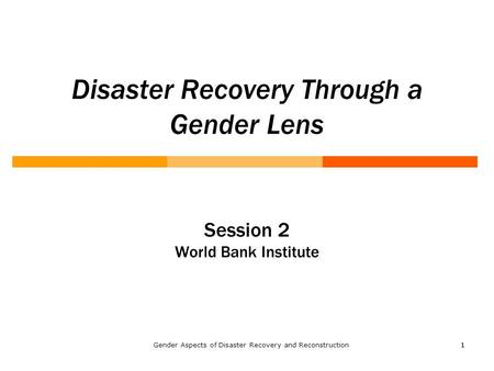 11 Disaster Recovery Through a Gender Lens Session 2 World Bank Institute Gender Aspects of Disaster Recovery and Reconstruction.
