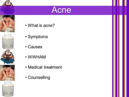 Acne What is acne? Symptoms Causes WWHAM Medical treatment Counselling.