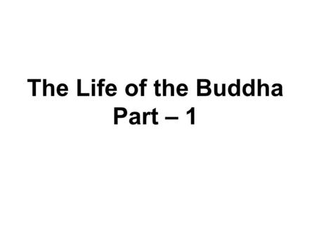 The Life of the Buddha Part – 1. The Life of the Buddha Birth Early years Renunciation After Enlightenment.