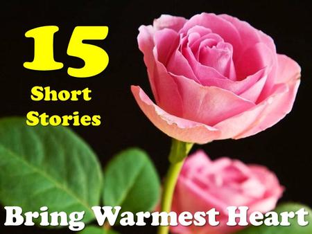 15 ShortStories Bring Warmest Heart. Today, my dad came home with roses for my mom and I. “What are these for I asked?” He said that several of his coworkers.