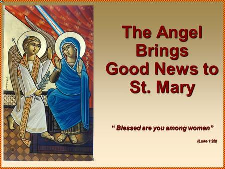 The Angel Brings Good News to St. Mary “ Blessed are you among woman” (Luke 1:28)