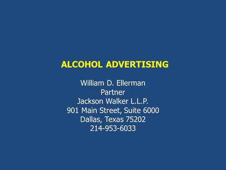 ALCOHOL ADVERTISING William D. Ellerman Partner Jackson Walker L.L.P. 901 Main Street, Suite 6000 Dallas, Texas 75202 214-953-6033.