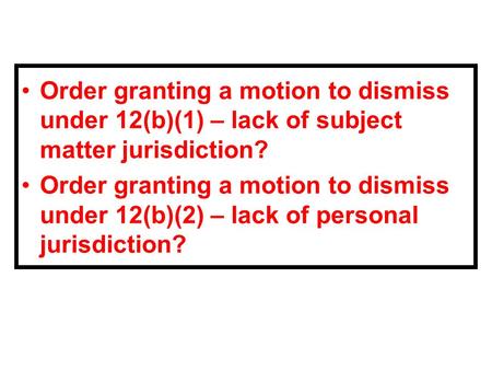 Order granting a motion to dismiss under 12(b)(1) – lack of subject matter jurisdiction? Order granting a motion to dismiss under 12(b)(2) – lack of personal.