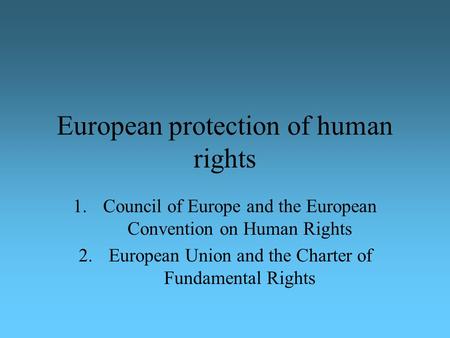 European protection of human rights 1.Council of Europe and the European Convention on Human Rights 2.European Union and the Charter of Fundamental Rights.