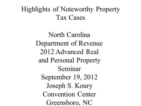 Highlights of Noteworthy Property Tax Cases North Carolina Department of Revenue 2012 Advanced Real and Personal Property Seminar September 19, 2012 Joseph.