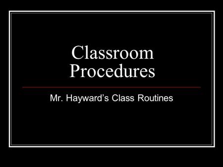 Classroom Procedures Mr. Hayward’s Class Routines.