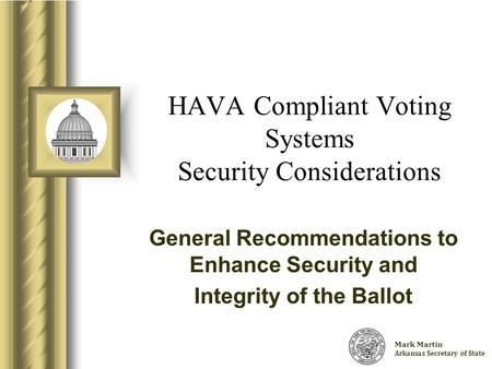 Charlie Daniels Arkansas Secretary of State HAVA Compliant Voting Systems Security Considerations General Recommendations to Enhance Security and Integrity.